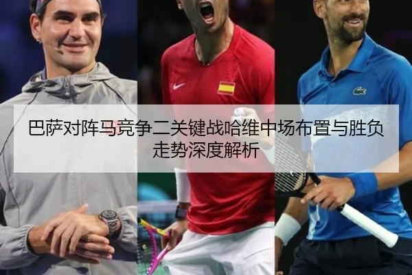 巴萨对阵马竞争二关键战哈维中场布置与胜负走势深度解析