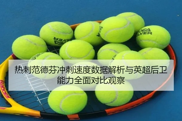 热刺范德芬冲刺速度数据解析与英超后卫能力全面对比观察