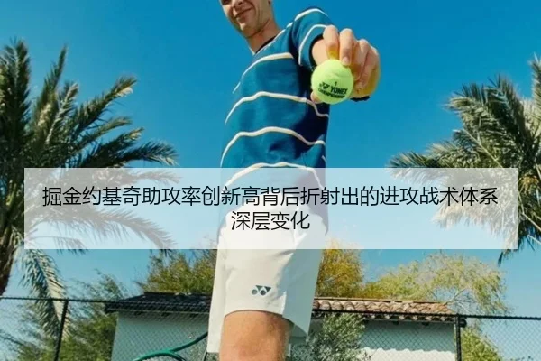 掘金约基奇助攻率创新高背后折射出的进攻战术体系深层变化