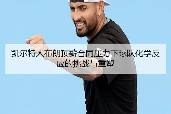 凯尔特人布朗顶薪合同压力下球队化学反应的挑战与重塑