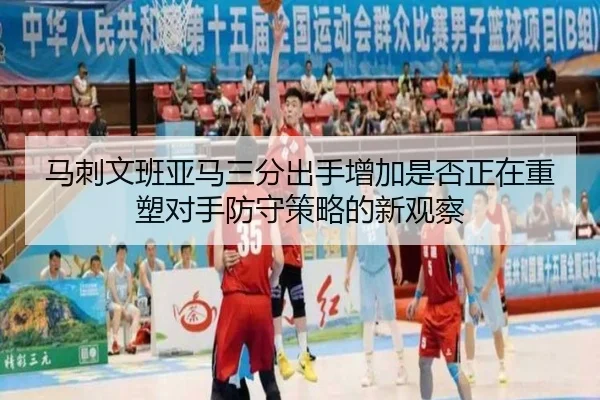 马刺文班亚马三分出手增加是否正在重塑对手防守策略的新观察