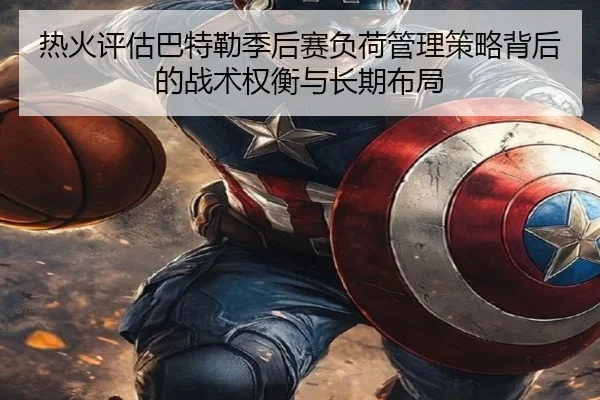 热火评估巴特勒季后赛负荷管理策略背后的战术权衡与长期布局