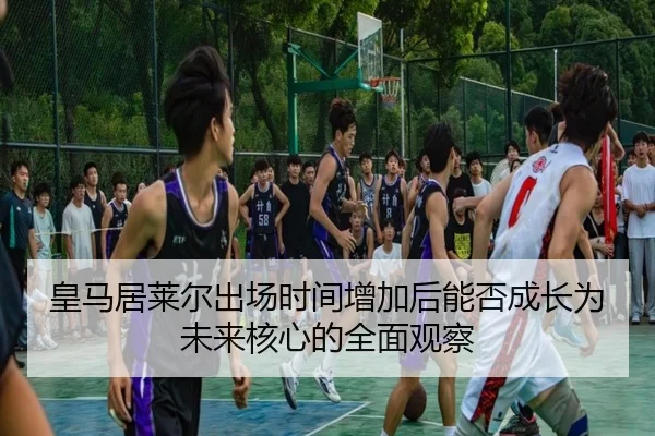 皇马居莱尔出场时间增加后能否成长为未来核心的全面观察