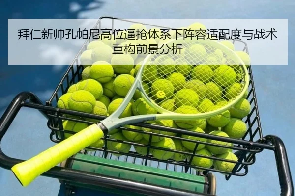 拜仁新帅孔帕尼高位逼抢体系下阵容适配度与战术重构前景分析