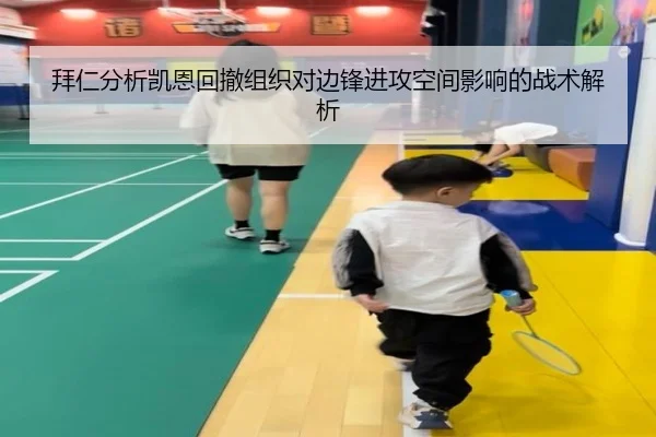 拜仁分析凯恩回撤组织对边锋进攻空间影响的战术解析