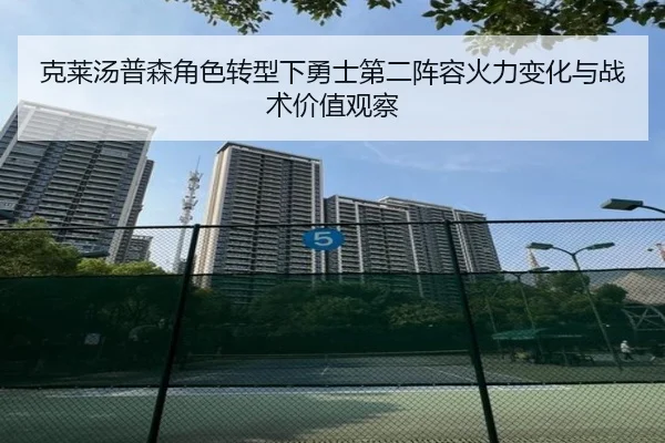 克莱汤普森角色转型下勇士第二阵容火力变化与战术价值观察