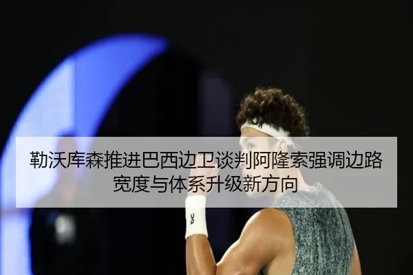 勒沃库森推进巴西边卫谈判阿隆索强调边路宽度与体系升级新方向