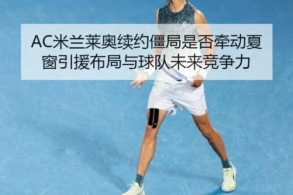 AC米兰莱奥续约僵局是否牵动夏窗引援布局与球队未来竞争力