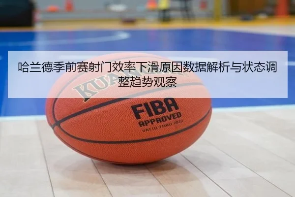 哈兰德季前赛射门效率下滑原因数据解析与状态调整趋势观察